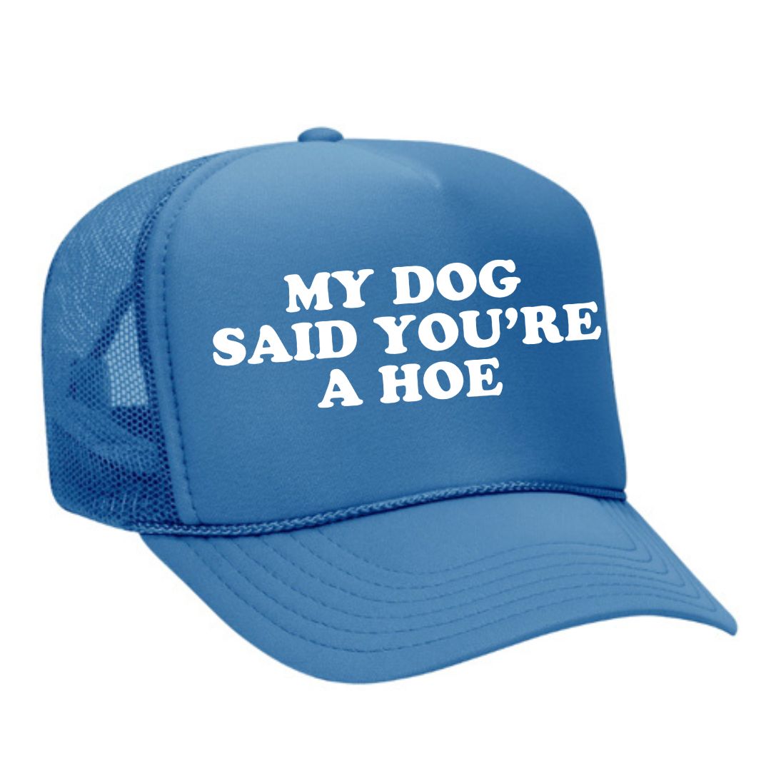 My Dog Said You're A Hoe Trucker Hat